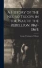 A History of the Negro Troops in the War of the Rebellion, 1861-1865; - Book