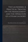 The Launderer. A Practical Treatise on the Management and the Operation of a Steam Laundry - Book