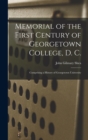 Memorial of the First Century of Georgetown College, D. C. : Comprising a History of Georgetown University - Book