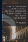 Livre de fragments d'architectures, recueilis et dessines a Rome d'apres les plus beaux monuments - Book