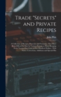 Trade "secrets" and Private Recipes : A Collection of Recipes, Processes and Formulae, That Have Been Offered for Sale by Various Persons at Prices Ranging From Twenty-five Cents to Five Hundred Dolla - Book