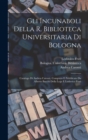 Gli incunaboli della R. Biblioteca universitaria di Bologna : Catalogo di Andrea Caronti, compiuto e pubblicato da Alberto Bacchi della Lega e Ludovico Frati - Book