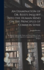 An Examination of Dr. Reid's Inquiry Into the Human Mind on the Principles of Common Sense; Dr. Beattie's Essay on the Nature and Immutability of Truth; and Dr. Oswald's Appeal to Common Sense in Beha - Book