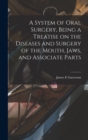 A System of Oral Surgery, Being a Treatise on the Diseases and Surgery of the Mouth, Jaws, and Associate Parts - Book