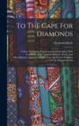 To The Cape For Diamonds : A Story Of Digging Experiences In South Africa With Comments And Criticisms, Political, Social, And Miscellaneous, Upon The Present State And Future Prospects Of The Diamond - Book