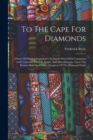 To The Cape For Diamonds : A Story Of Digging Experiences In South Africa With Comments And Criticisms, Political, Social, And Miscellaneous, Upon The Present State And Future Prospects Of The Diamond - Book