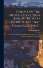 History Of The French Revolution And Of The Wars Produced By That Memorable Event : From The Commencement Of Hostilities In L792, To The Second Restoration Of Louis Xviii - Book