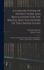 A Concise System Of Instructions And Regulations For The Militia And Volunteers Of The United States : Comprehending The Exercises And Movements Of The Infantry, Light Infantry, And Riflemen - Book