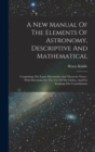 A New Manual Of The Elements Of Astronomy, Descriptive And Mathematical : Comprising The Latest Discoveries And Theoretic Views: With Directions For The Use Of The Globes, And For Studying The Constel - Book