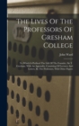 The Lives Of The Professors Of Gresham College : To Which Is Prefixed The Life Of The Founder, Sir T. Gresham. With An Appendix, Consisting Of Lectures And Letters, By The Professors, With Other Paper - Book