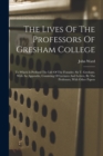 The Lives Of The Professors Of Gresham College : To Which Is Prefixed The Life Of The Founder, Sir T. Gresham. With An Appendix, Consisting Of Lectures And Letters, By The Professors, With Other Paper - Book
