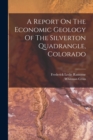 A Report On The Economic Geology Of The Silverton Quadrangle, Colorado - Book