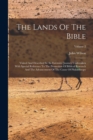 The Lands Of The Bible : Visited And Described In An Extensive Journey Undertaken With Special Reference To The Promotion Of Biblical Research And The Advancement Of The Cause Of Philanthropy; Volume - Book
