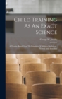 Child Training As An Exact Science : A Treatise Based Upon The Principles Of Modern Psychology, Normal And Abnormal - Book