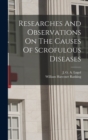 Researches And Observations On The Causes Of Scrofulous Diseases - Book