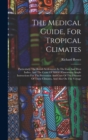 The Medical Guide, For Tropical Climates : Particularly The British Settlements In The East And West Indies, And The Coast Of Africa: Containing Ample Instructions For The Prevention And Cure Of The D - Book