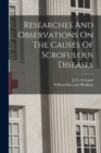 Researches And Observations On The Causes Of Scrofulous Diseases - Book