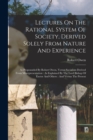 Lectures On The Rational System Of Society, Derived Solely From Nature And Experience : As Propounded By Robert Owen, Versus Socialism Derived From Misrepresentation: As Explained By The Lord Bishop O - Book