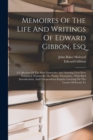 Memoires Of The Life And Writings Of Edward Gibbon, Esq : A Collection Of The Most Instructive And Amusing Lives Ever Published, Written By The Parties Themselves: With Brief Introductions, And Compen - Book