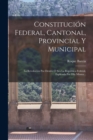 Constitucion Federal, Cantonal, Provincial Y Municipal : La Revolucion Por Dentro O Sea La Republica Federal, Esplicada Por Ella Misma... - Book