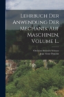 Lehrbuch Der Anwendung Der Mechanik Auf Maschinen, Volume 1... - Book