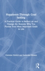 Happiness Through Goal Setting : A Practical Guide to Reflect on and Change the Reasons Why You Pursue Your Most Important Goals in Life - Book