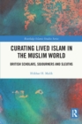 Curating Lived Islam in the Muslim World : British Scholars, Sojourners and Sleuths - Book