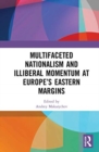Multifaceted Nationalism and Illiberal Momentum at Europe’s Eastern Margins - Book