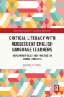 Critical Literacy with Adolescent English Language Learners : Exploring Policy and Practice in Global Contexts - Book