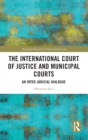 The International Court of Justice and Municipal Courts : An Inter-Judicial Dialogue - Book