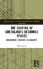 The Shaping of Greenland’s Resource Spaces : Environment, Territory, Geo-Security - Book