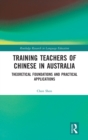 Training Teachers of Chinese in Australia : Theoretical Foundations and Practical Applications - Book