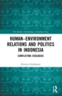 Human-Environment Relations and Politics in Indonesia : Conflicting Ecologies - Book