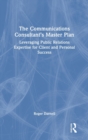 The Communications Consultant’s Master Plan : Leveraging Public Relations Expertise for Client and Personal Success - Book