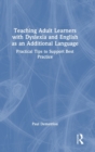 Teaching Adult Learners with Dyslexia and English as an Additional Language : Practical Tips to Support Best Practice - Book