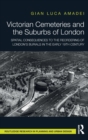 Victorian Cemeteries and the Suburbs of London : Spatial Consequences to the Reordering of London’s Burials in the Early 19th Century - Book