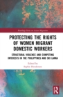 Protecting the Rights of Women Migrant Domestic Workers : Structural Violence and Competing Interests in the Philippines and Sri Lanka - Book
