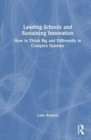 Leading Schools and Sustaining Innovation : How to Think Big and Differently in Complex Systems - Book