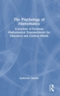 The Psychology of Mathematics : A Journey of Personal Mathematical Empowerment for Educators and Curious Minds - Book