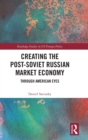 Creating the Post-Soviet Russian Market Economy : Through American Eyes - Book