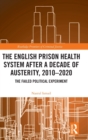 The English Prison Health System After a Decade of Austerity, 2010-2020 : The Failed Political Experiment - Book