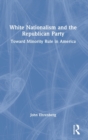 White Nationalism and the Republican Party : Toward Minority Rule in America - Book