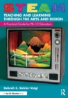 STEAM Teaching and Learning Through the Arts and Design : A Practical Guide for PK–12 Educators - Book