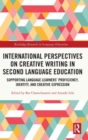 International Perspectives on Creative Writing in Second Language Education : Supporting Language Learners’ Proficiency, Identity, and Creative Expression - Book