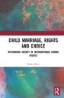 Child Marriage, Rights and Choice : Rethinking Agency in International Human Rights - Book
