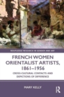 French Women Orientalist Artists, 1861–1956 : Cross-Cultural Contacts and Depictions of Difference - Book