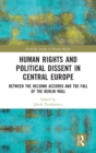 Human Rights and Political Dissent in Central Europe : Between the Helsinki Accords and the Fall of the Berlin Wall - Book