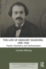 The Life of Gregory Zilboorg, 1890-1940 : Psyche, Psychiatry, and Psychoanalysis - Book