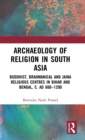 Archaeology of Religion in South Asia : Buddhist, Brahmanical and Jaina Religious Centres in Bihar and Bengal, c. AD 600-1200 - Book