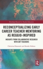 Reconceptualizing Early Career Teacher Mentoring as Reggio-Inspired : Insights from Collaborative Research with Art Teachers - Book